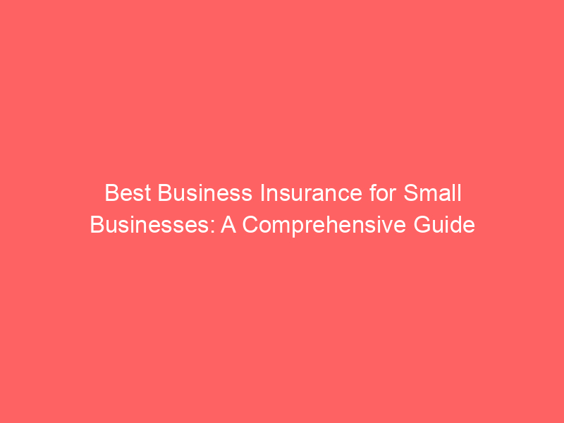 Best Business Insurance for Small Businesses: A Comprehensive Guide