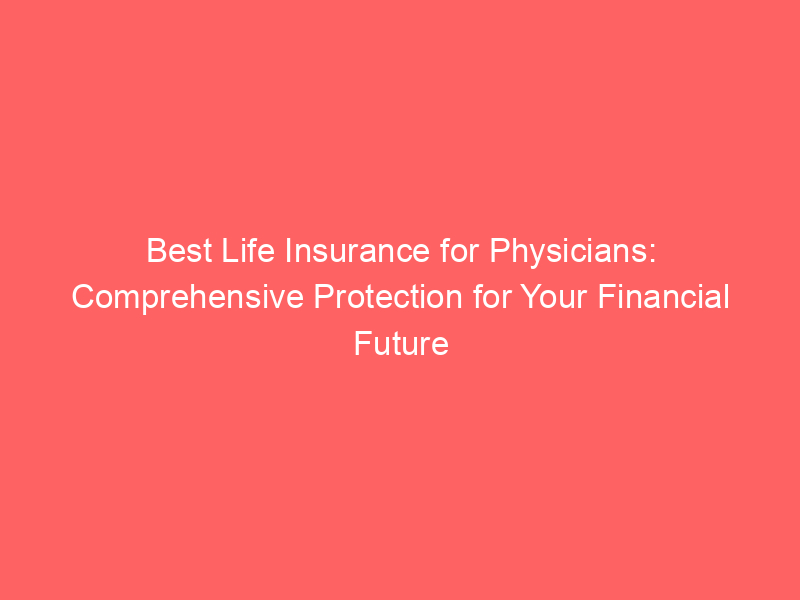Best Life Insurance for Physicians: Comprehensive Protection for Your Financial Future