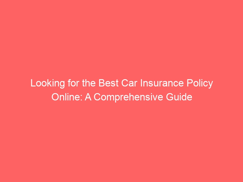 Looking for the Best Car Insurance Policy Online: A Comprehensive Guide