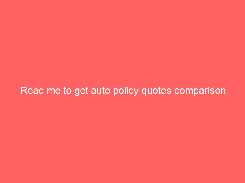 Read me to get auto policy quotes comparison